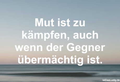 Lustiger BilderSpruch - Mut ist zu kämpfen, auch wenn der Gegner...
