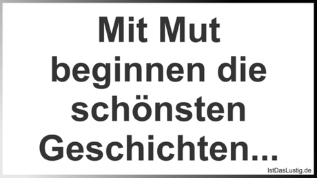 Lustiger BilderSpruch - Mit Mut beginnen die schönsten Geschichten...