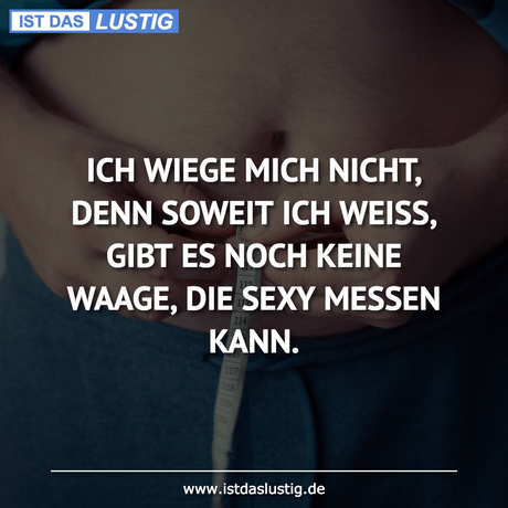 Lustiger BilderSpruch - ICH WIEGE MICH NICHT, DENN SOWEIT ICH WEISS,...