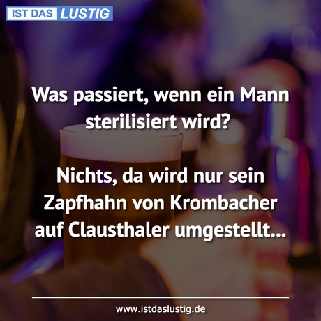 Lustiger BilderSpruch - Was passiert, wenn ein Mann sterilisiert wird?...