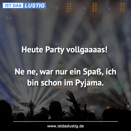Lustiger BilderSpruch - Heute Party vollgaaaas!  Ne ne, war nur ein...