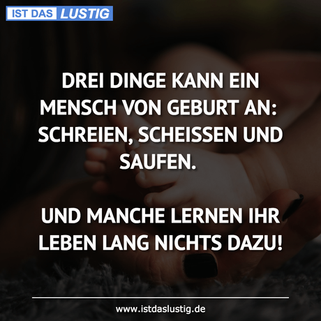 Lustiger BilderSpruch - DREI DINGE KANN EIN MENSCH VON GEBURT AN:...