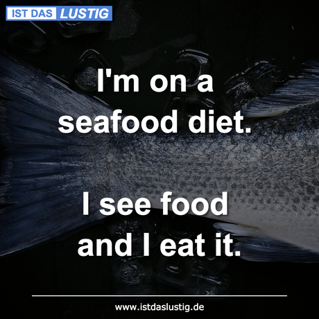 Lustiger BilderSpruch - I'm on a seafood diet.  I see food and I eat it.