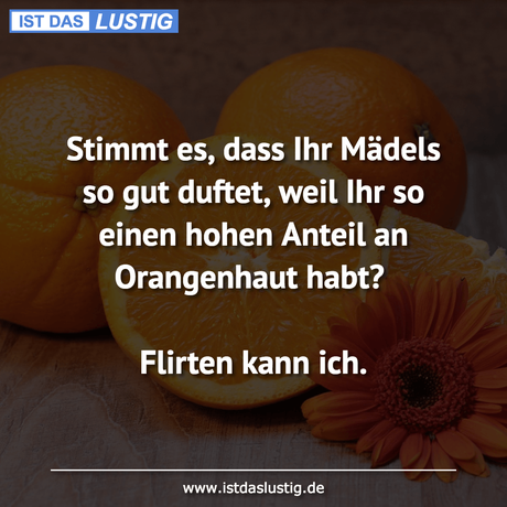 Lustiger BilderSpruch - Stimmt es, dass Ihr Mädels so gut duftet, weil...