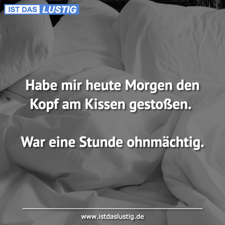 Lustiger BilderSpruch - Habe mir heute Morgen den Kopf am Kissen...