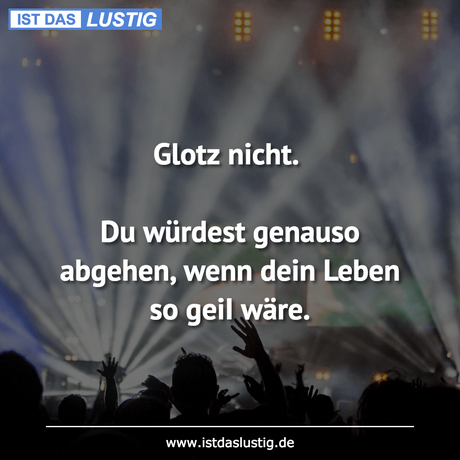 Lustiger BilderSpruch - Glotz nicht.  Du würdest genauso abgehen, wenn...