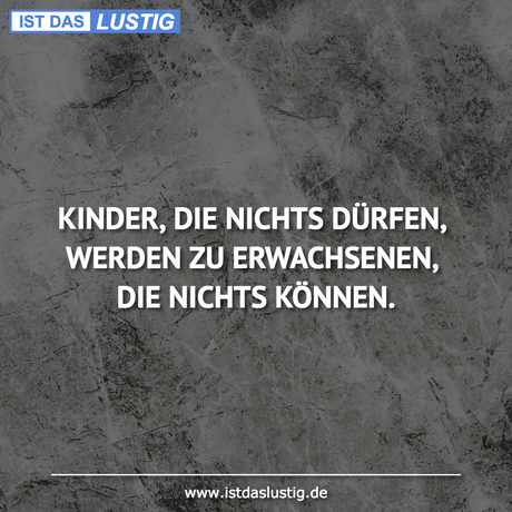 Lustiger BilderSpruch - KINDER, DIE NICHTS DÜRFEN, WERDEN ZU...