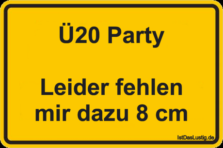 Lustiger BilderSpruch - Ü20 Party  Leider fehlen mir dazu 8 cm