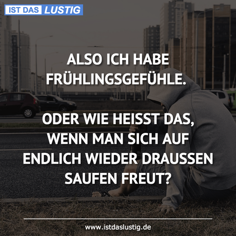 Lustiger BilderSpruch - ALSO ICH HABE FRÜHLINGSGEFÜHLE.  ODER WIE...