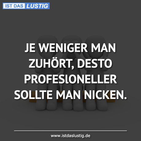 Lustiger BilderSpruch - JE WENIGER MAN ZUHÖRT, DESTO PROFESlONELLER...
