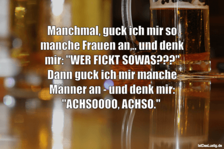 Lustiger BilderSpruch - Manchmal, guck ich mir so manche Frauen an,.....