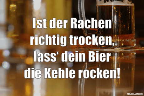 Lustiger BilderSpruch - Ist der Rachen richtig trocken, lass‘ dein Bier...