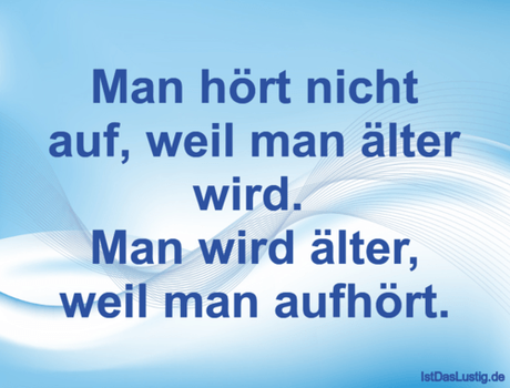 Lustiger BilderSpruch - Man hört nicht auf, weil man älter wird.  Man...