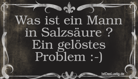 Lustiger BilderSpruch - Was ist ein Mann in Salzsäure ? Ein gelöstes...