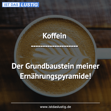 Lustiger BilderSpruch - Koffein --------------------  Der Grundbaustein...