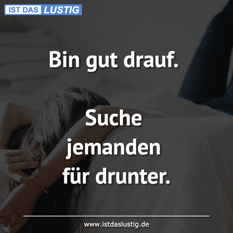 Lustiger BilderSpruch - Bin gut drauf.  Suche jemanden für drunter.