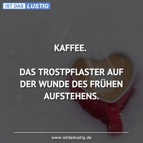 Lustiger BilderSpruch - KAFFEE.  DAS TROSTPFLASTER AUF DER WUNDE DES...