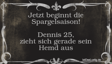 Lustiger BilderSpruch - Jetzt beginnt die Spargelsaison!  Dennis 25,...