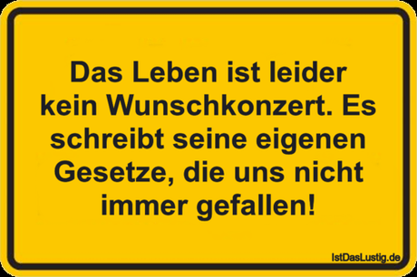 Das Leben ist leider kein Wunschkonzert. Es...