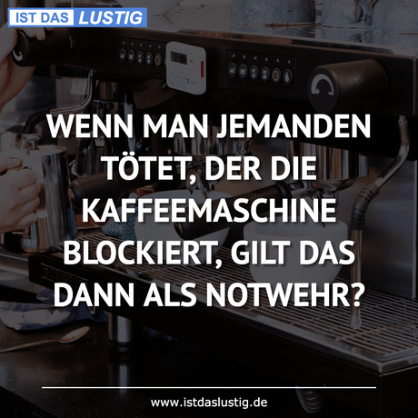 Lustiger BilderSpruch - WENN MAN JEMANDEN TÖTET, DER DIE KAFFEEMASCHINE...