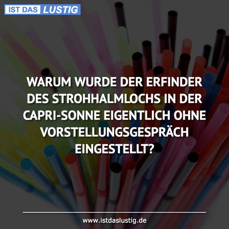 Lustiger BilderSpruch - WARUM WURDE DER ERFINDER DES STROHHALMLOCHS IN...