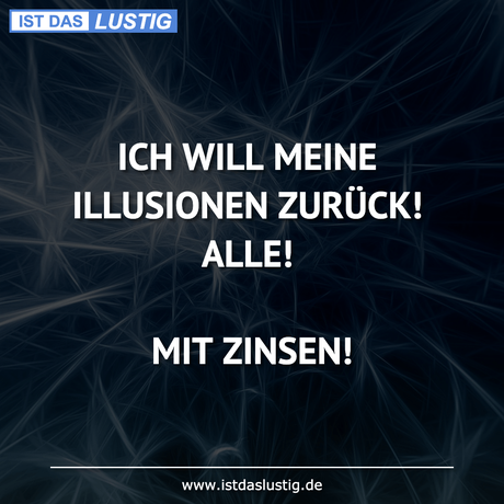 Lustiger BilderSpruch - ICH WILL MEINE ILLUSIONEN ZURÜCK! ALLE!  MIT...
