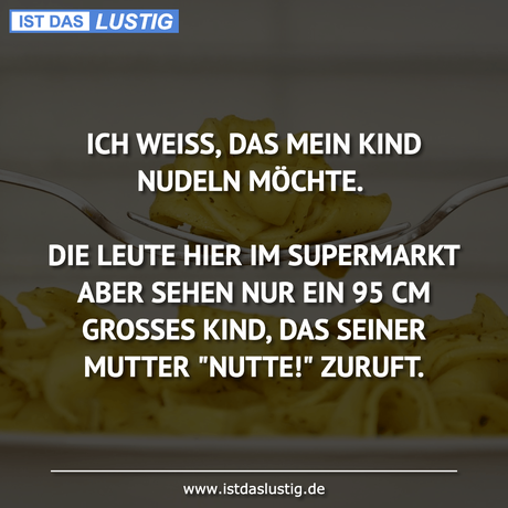 Lustiger BilderSpruch - ICH WEISS, DAS MEIN KIND NUDELN MÖCHTE.  DIE...
