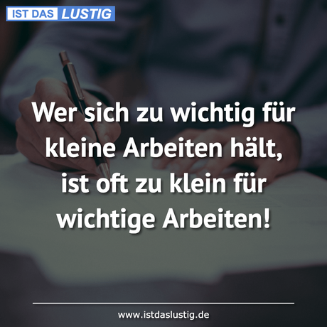 Lustiger BilderSpruch - Wer sich zu wichtig für kleine Arbeiten hält,...