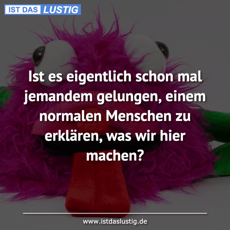 Lustiger BilderSpruch - Ist es eigentlich schon mal jemandem gelungen,...