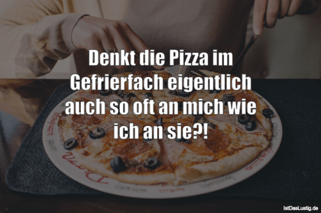 Lustiger BilderSpruch - Denkt die Pizza im Gefrierfach eigentlich auch...
