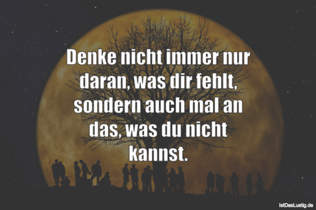 Lustiger BilderSpruch - Denke nicht immer nur daran, was dir fehlt,...