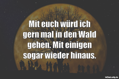 Lustiger BilderSpruch - Mit euch würd ich gern mal in den Wald gehen....