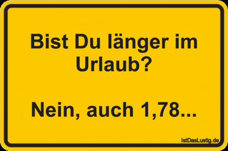 Lustiger BilderSpruch - Bist Du länger im Urlaub?  Nein, auch 1,78...