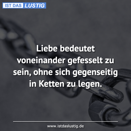 Liebe bedeutet voneinander gefesselt zu sein,...