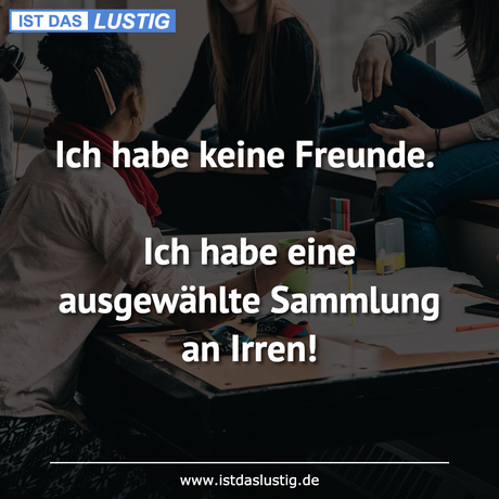 Ich habe keine Freunde. Ich habe eine...