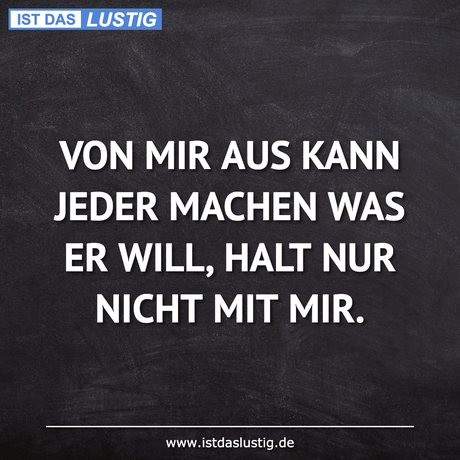 Lustiger BilderSpruch - VON MIR AUS KANN JEDER MACHEN WAS ER WILL, HALT...