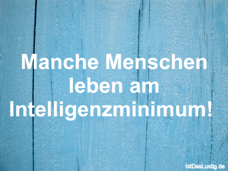 Lustiger BilderSpruch - Manche Menschen leben am Intelligenzminimum! 