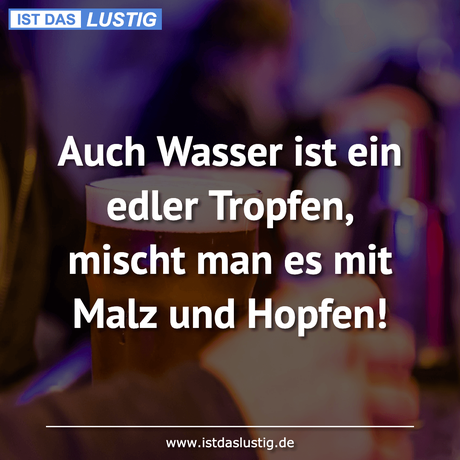 Lustiger BilderSpruch - Auch Wasser ist ein edler Tropfen, mischt man...