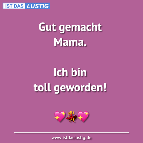 Lustiger BilderSpruch - Gut gemacht Mama.  Ich bin toll geworden!  