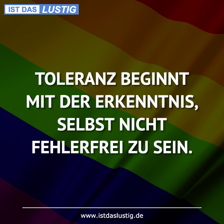 Lustiger BilderSpruch - TOLERANZ BEGINNT MIT DER ERKENNTNIS, SELBST...