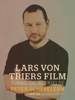 Lars von Triers film. Tvang og befrielse af Peter Schepelern