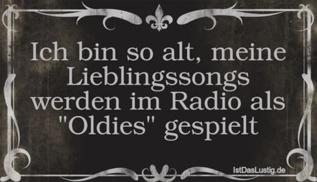 Lustiger BilderSpruch - Ich bin so alt, meine Lieblingssongs werden im...