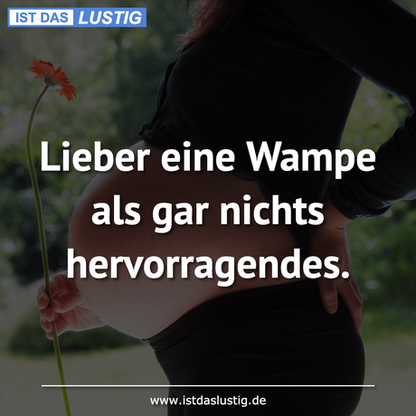 Lustiger BilderSpruch - Lieber eine Wampe als gar nichts hervorragendes.