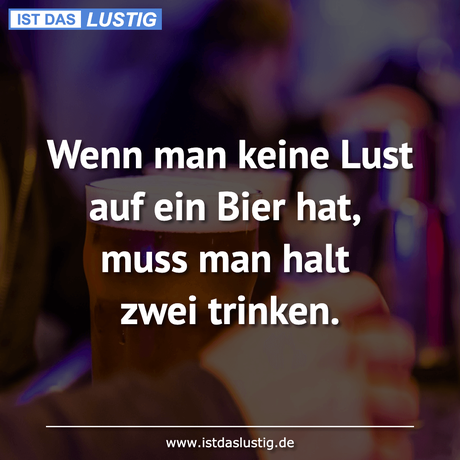 Lustiger BilderSpruch - Wenn man keine Lust auf ein Bier hat, muss man...