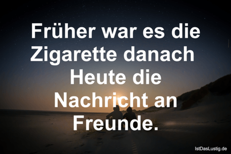 Lustiger BilderSpruch - Früher war es die Zigarette danach  Heute die...