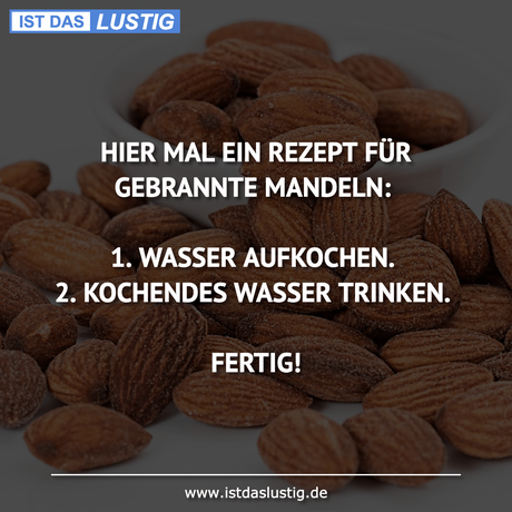 Lustiger BilderSpruch - HIER MAL EIN REZEPT FÜR GEBRANNTE MANDELN:  1....