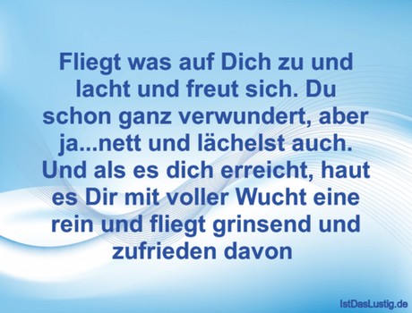 Lustiger BilderSpruch - Fliegt was auf Dich zu und lacht und freut...