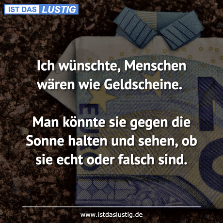 Lustiger BilderSpruch - Ich wünschte, Menschen wären wie Geldscheine....