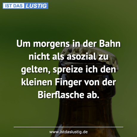 Lustiger BilderSpruch - Um morgens in der Bahn nicht als asozial zu...