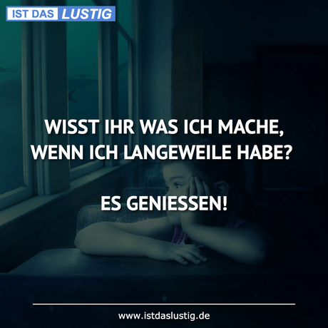 Lustiger BilderSpruch - WISST IHR WAS ICH MACHE, WENN ICH LANGEWEILE...
